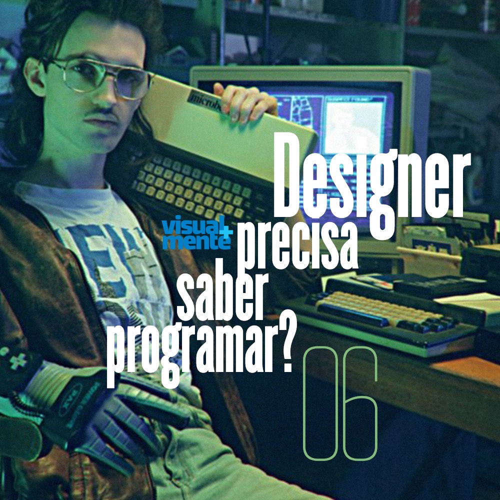 #06 – Designer precisa saber programar?